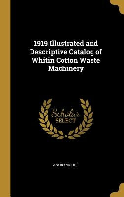 1919 Illustrated and Descriptive Catalog of Whitin Cotton Waste Machinery by Anonymous