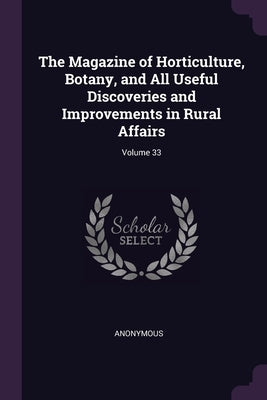 The Magazine of Horticulture, Botany, and All Useful Discoveries and Improvements in Rural Affairs; Volume 33 by Anonymous