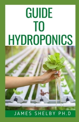 Guide to Hydroponics by Shelby Ph. D., James