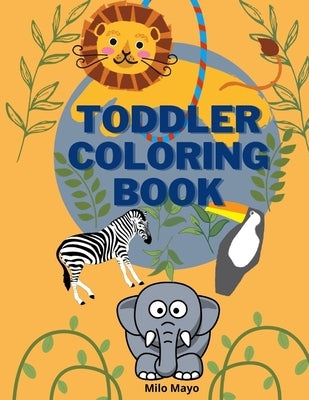 Toddler Coloring Book: Easy and Big Animals to Color and Learn for Toddlers/ Kids Ages 1-4; 4-8 Boys and Girls/ Simple and Fun Coloring Pages by Mayo, Milo