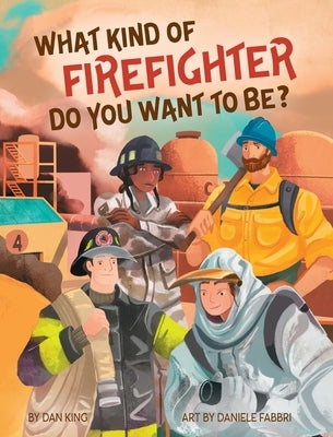 What Kind of Firefighter Do You Want to Be? by King, Dan