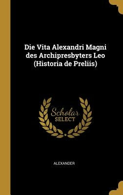 Die Vita Alexandri Magni Des Archipresbyters Leo (Historia de Preliis) by Alexander