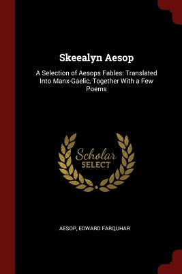 Skeealyn Aesop: A Selection of Aesops Fables: Translated Into Manx-Gaelic, Together with a Few Poems by Aesop