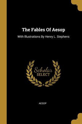 The Fables Of Aesop: With Illustrations By Henry L. Stephens by Aesop