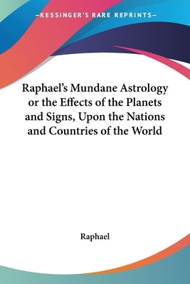 Raphael's Mundane Astrology or the Effects of the Planets and Signs, Upon the Nations and Countries of the World by Raphael