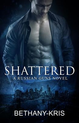 Shattered: A Russian Guns Novel by Bethany-Kris