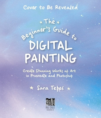 The Beginner's Guide to Digital Painting: Create Stunning Works of Art in Procreate and Photoshop by Tepes, Sara