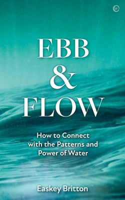 Ebb and Flow: How to Connect with the Patterns and Power of Water by Britton, Easkey