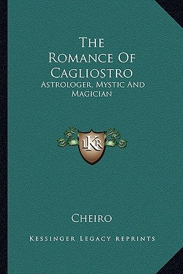 The Romance of Cagliostro: Astrologer, Mystic and Magician by Cheiro