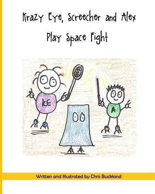 Krazy Eye, Screecher and Alex Play Space Fight: A Krazy Eye Story by Buckland, Chris