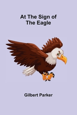 At the Sign of the Eagle by Parker, Gilbert