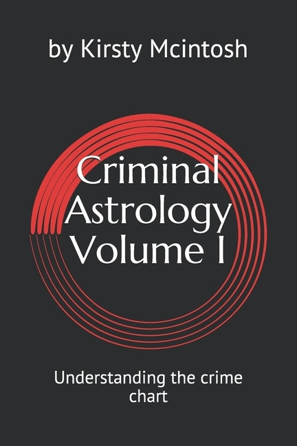 Criminal Astrology: Volume I Understanding Crime Charts by McIntosh, Kirsty L.