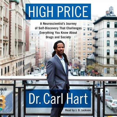 High Price: A Neuroscientist's Journey of Self-Discovery That Challenges Everything You Know about Drugs and Society by Hart, Carl