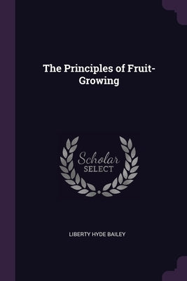 The Principles of Fruit-Growing by Bailey, Liberty Hyde