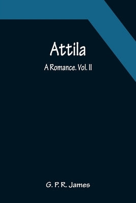 Attila: A Romance. Vol. II. by P. R. James, G.