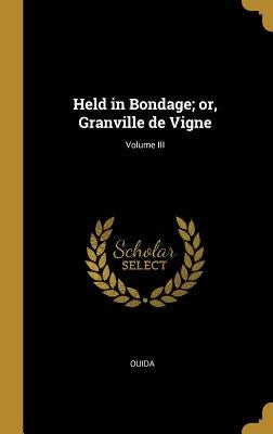 Held in Bondage; Or, Granville de Vigne; Volume III by Ouida