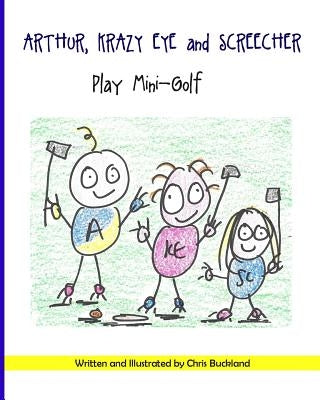 Arthur, Krazy Eye and Screecher play Mini-Golf: A Krazy Eye Story by Buckland, Chris