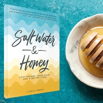 Salt Water and Honey: Lost Dreams. Good Grief. and a Better Story by Lowrie, Lizzie