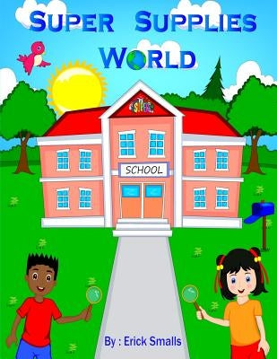 Super Supplies World: School's Handiest Tool's by Smalls, Erick Kalid