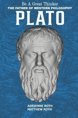 Be a Great Thinker - Plato: The Father of Western Philosophy by Roth, Adrienne