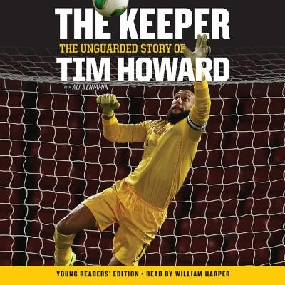 The Keeper: The Unguarded Story of Tim Howard Young Readers' Edition Una Lib/E: The Unguarded Story of Tim Howard by Howard, Tim