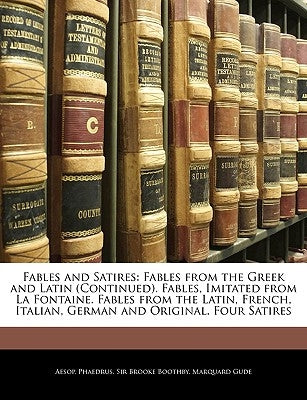 Fables and Satires: Fables from the Greek and Latin (Continued). Fables, Imitated from La Fontaine. Fables from the Latin, French, Italian by Aesop