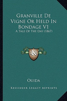 Granville de Vigne or Held in Bondage V1: A Tale of the Day (1867) by Ouida