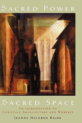 Sacred Power, Sacred Space: An Introduction to Christian Architecture and Worship by Kilde, Jeanne Halgren