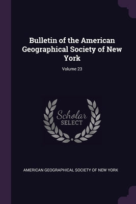 Bulletin of the American Geographical Society of New York; Volume 23 by American Geographical Society of New Yor