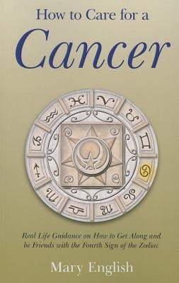 How to Care for a Cancer: Real Life Guidance on How to Get Along and Be Friends with the 4th Sign of the Zodiac by English, Mary