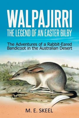 Walpajirri: the Legend of an Easter Bilby: The Adventures of a Rabbit-Eared Bandicoot in the Australian Desert by Skeel, M. E.